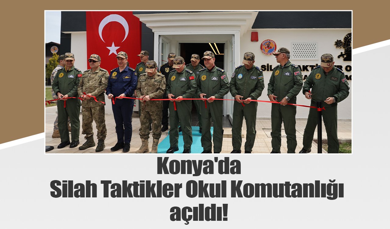 Konya’da Silah Taktikler Okul Komutanlığı açıldı!