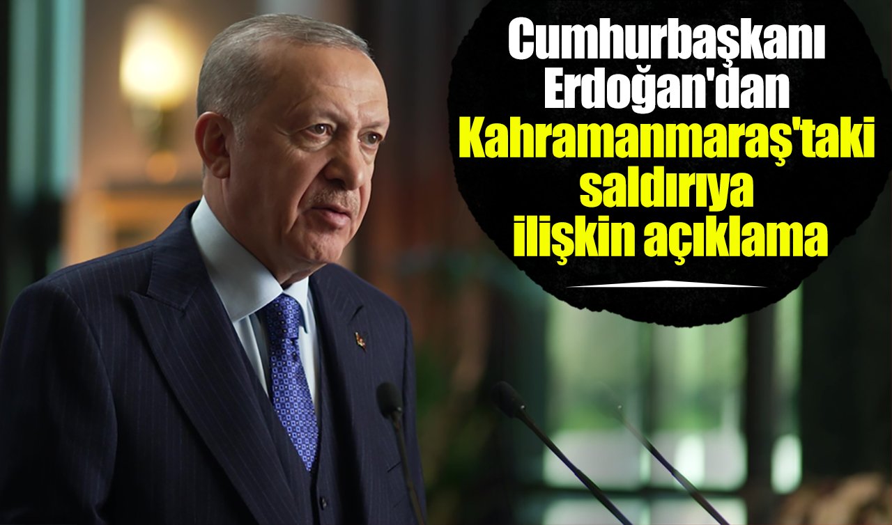 Cumhurbaşkanı Erdoğan’dan Kahramanmaraş’taki saldırıya ilişkin açıklama