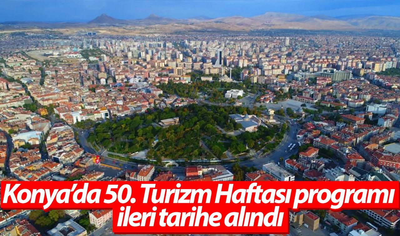 Konya’da 50. Turizm Haftası programı ileri tarihe alındı