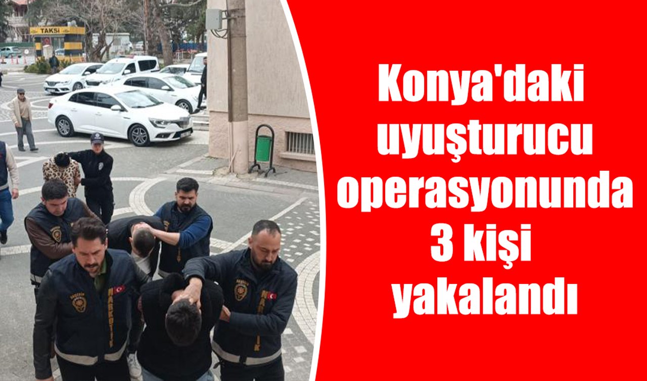 Konya’daki uyuşturucu operasyonunda 3 kişi yakalandı