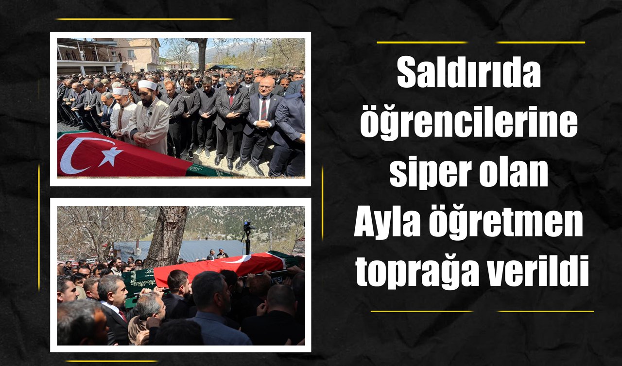 Saldırıda öğrencilerine siper olan Ayla öğretmen toprağa verildi