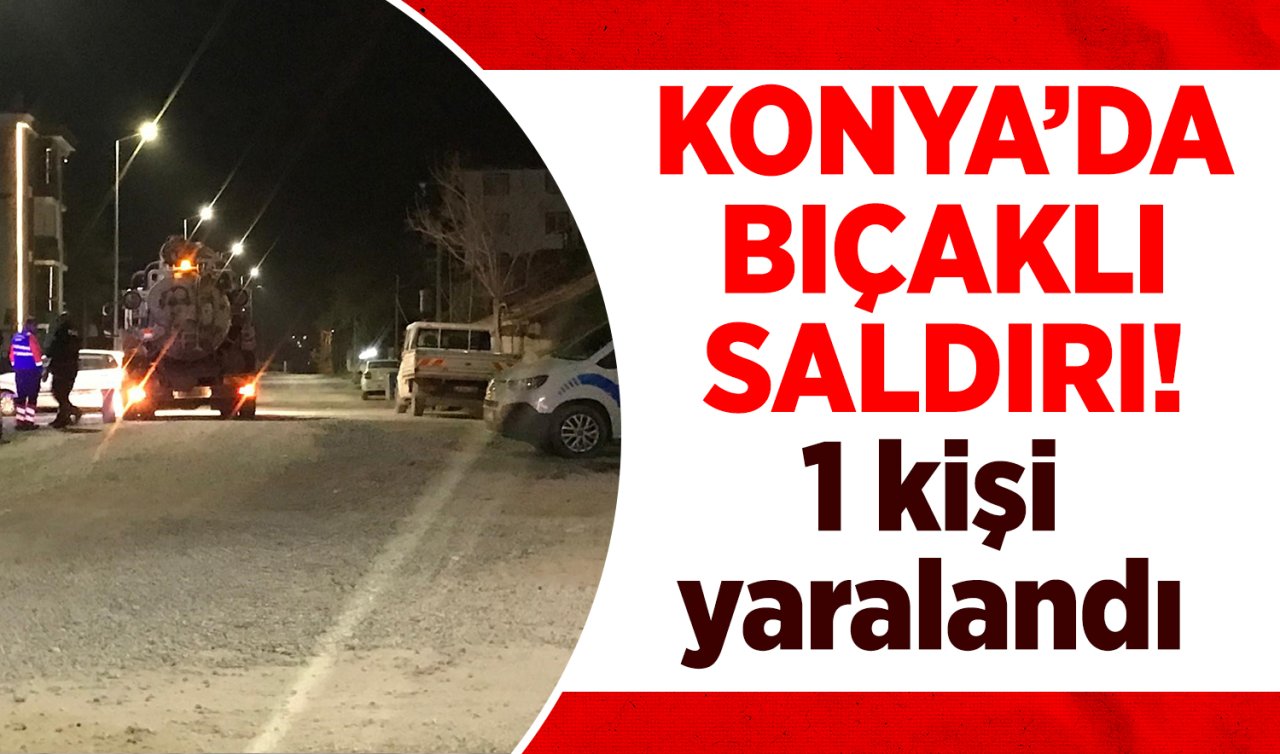 Konya’da bıçaklı saldırı! 1 kişi yaralandı 