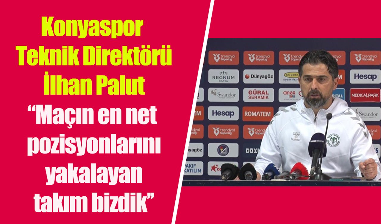 Konyaspor Teknik Direktörü İlhan Palut: “Maçın en net pozisyonlarını yakalayan takım bizdik’’