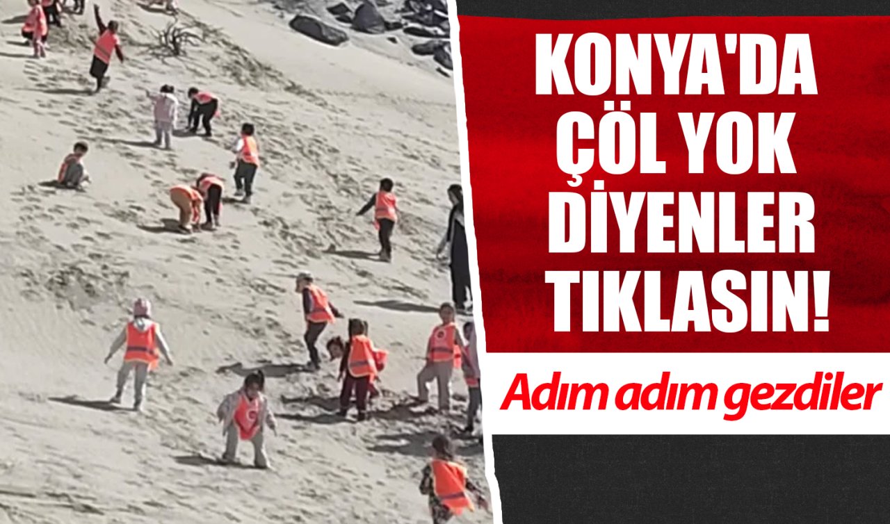 Konya’da çöl yok diyenler tıklasın! Adım adım gezdiler 