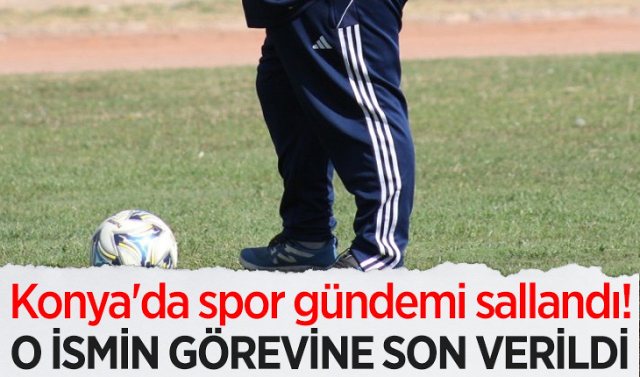 Konya’da spor gündemi sallandı! O ismin görevine son verildi 