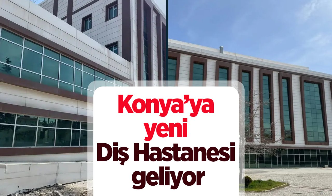 Konya’ya yeni Diş Hastanesi geliyor