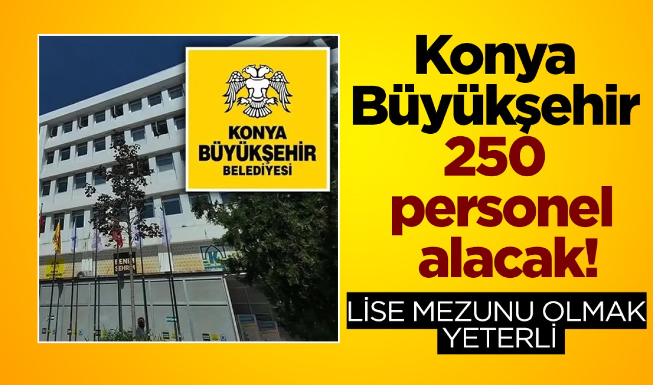 Konya Büyükşehir 250 personel alacak! Lise mezunu olmak yeterli 