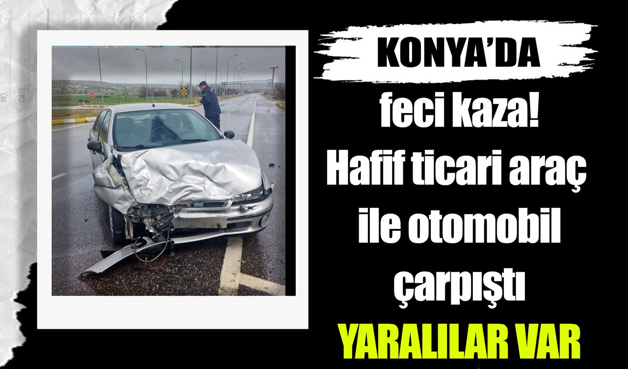 Konya’da feci kaza! Hafif ticari araç ile otomobil çarpıştı: Yaralılar var