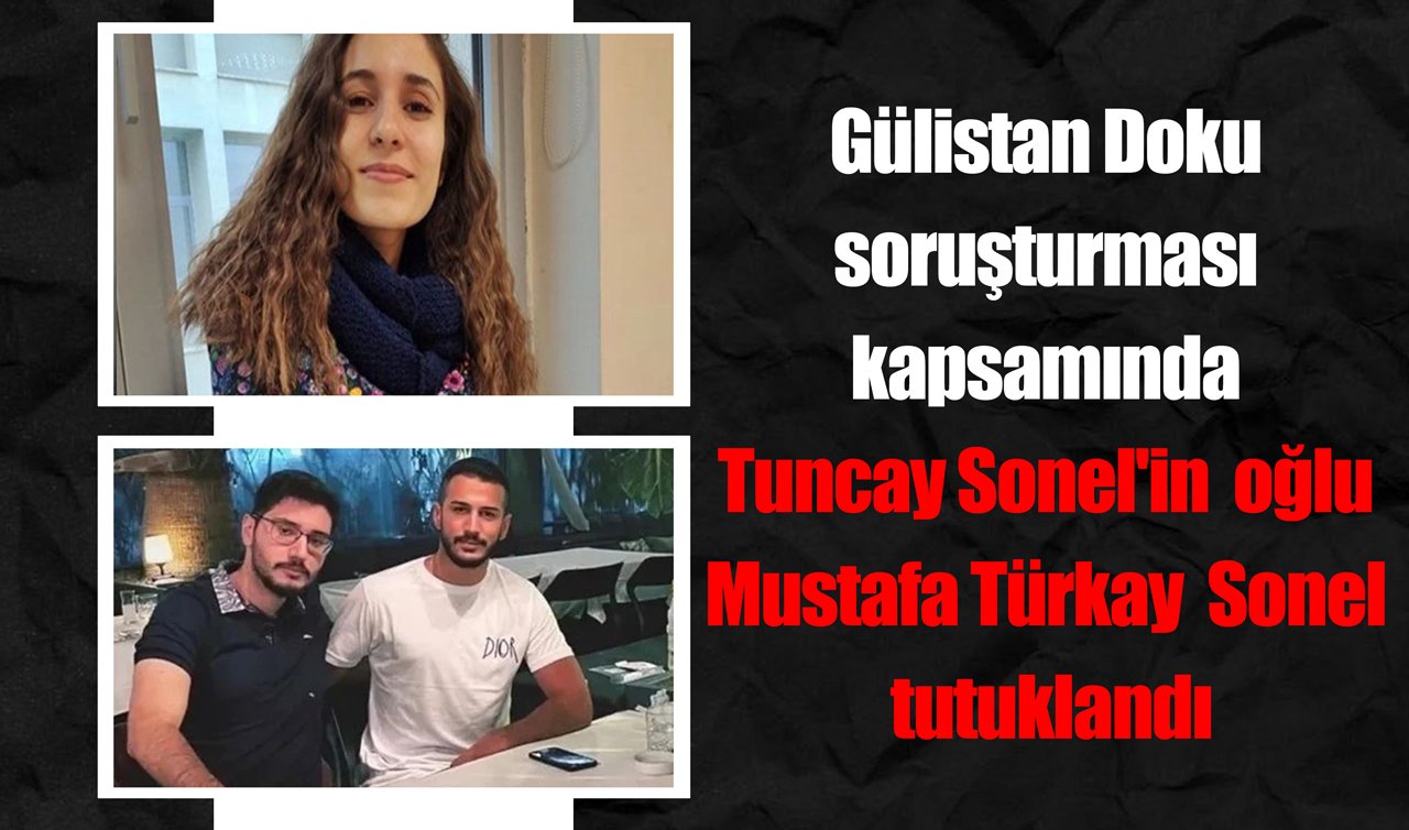 Gülistan Doku soruşturması kapsamında Tuncay Sonel’in oğlu Mustafa Türkay Sonel tutuklandı
