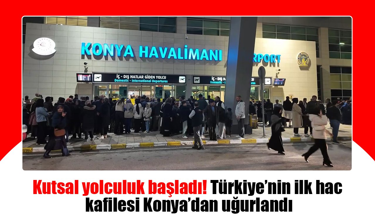 Kutsal yolculuk başladı: Türkiye’nin ilk hac kafilesi Konya’dan uğurlandı