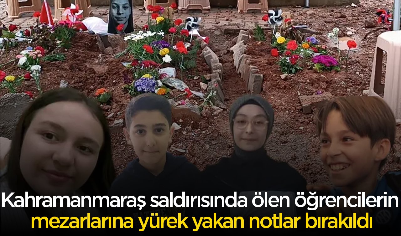 Kahramanmaraş saldırısında ölen öğrencilerin mezarlarına yürek yakan notlar bırakıldı