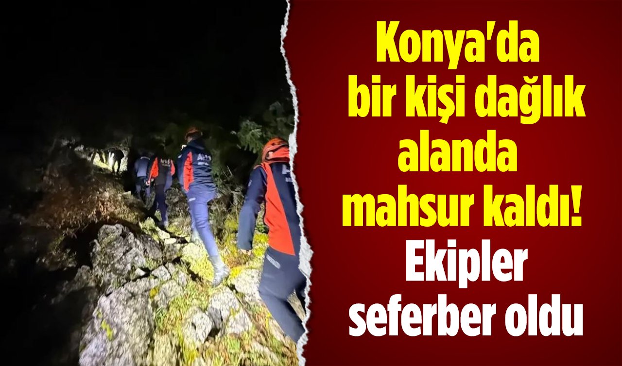 Konya’da bir kişi dağlık alanda mahsur kaldı! Ekipler seferber oldu