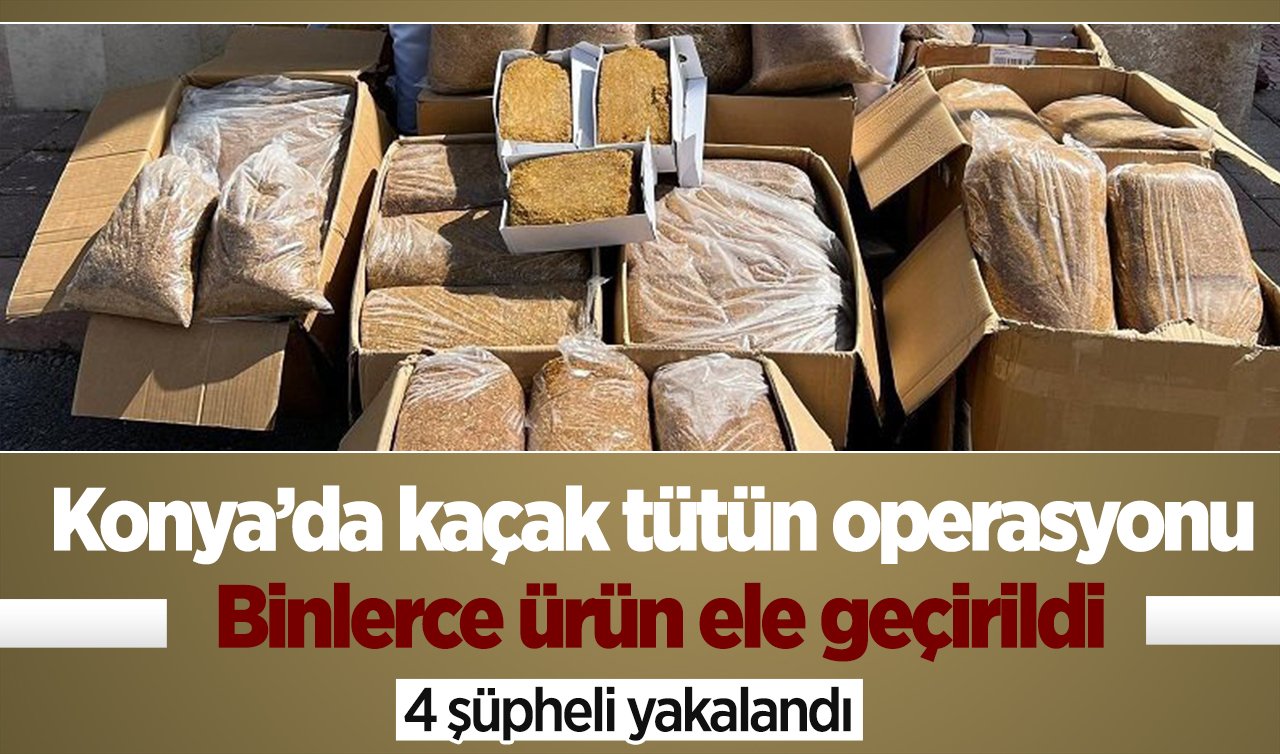 Konya’da kaçak tütün operasyonu: Binlerce ürün ele geçirildi