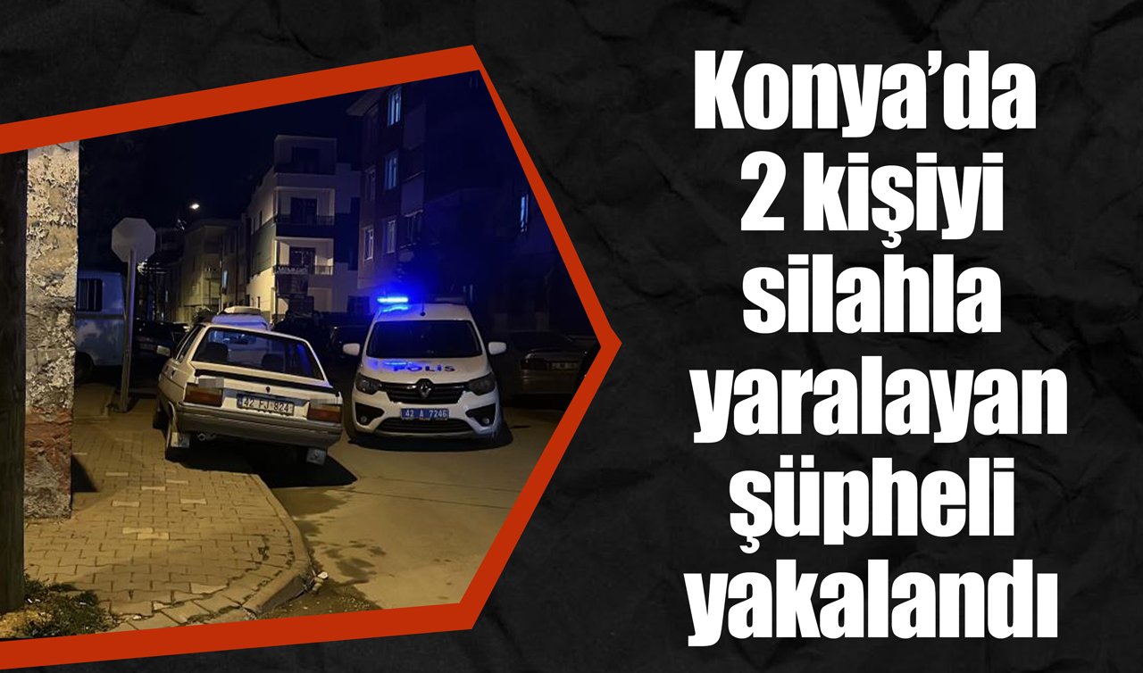 Konya’da 2 kişiyi silahla yaralayan şüpheli yakalandı