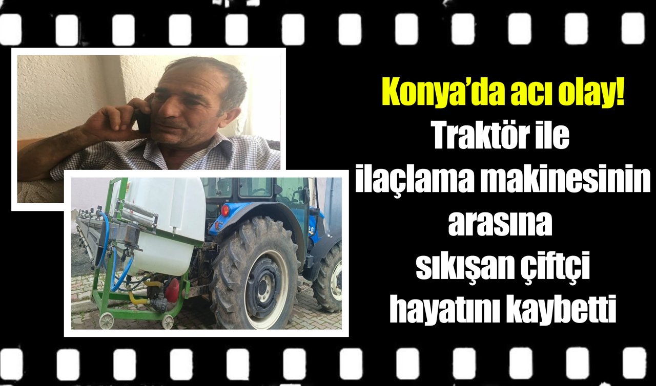 Konya’da acı olay! Traktör ile ilaçlama makinesinin arasına sıkışan çiftçi hayatını kaybetti
