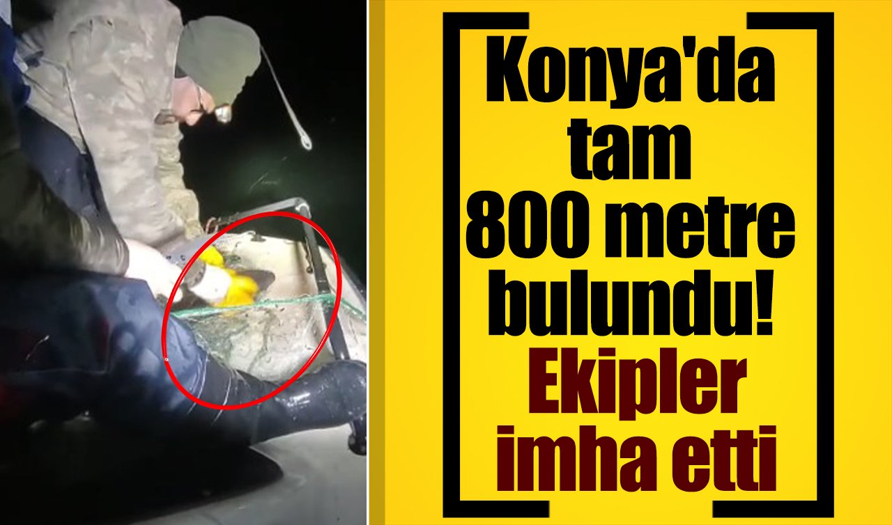 Konya’da tam 800 metre bulundu! Ekipler imha etti 