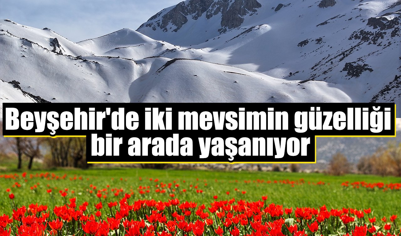 Beyşehir’de iki mevsimin güzelliği bir arada yaşanıyor