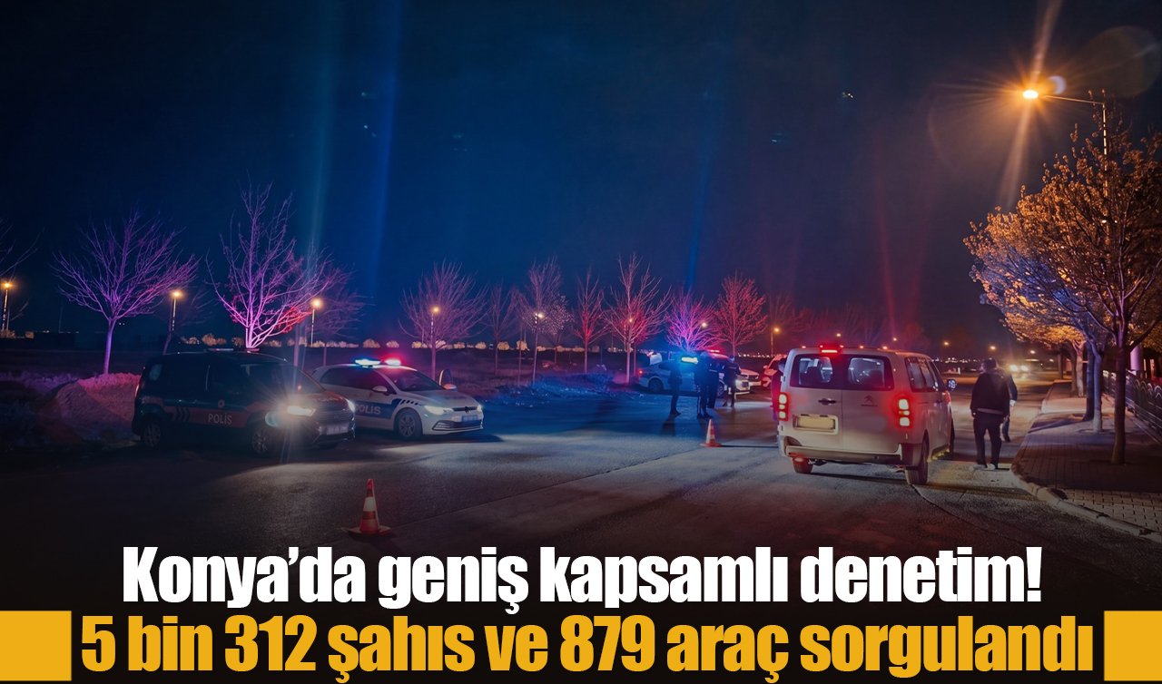 Konya’da geniş kapsamlı denetim! 5 bin 312 şahıs ve 879 araç sorgulandı