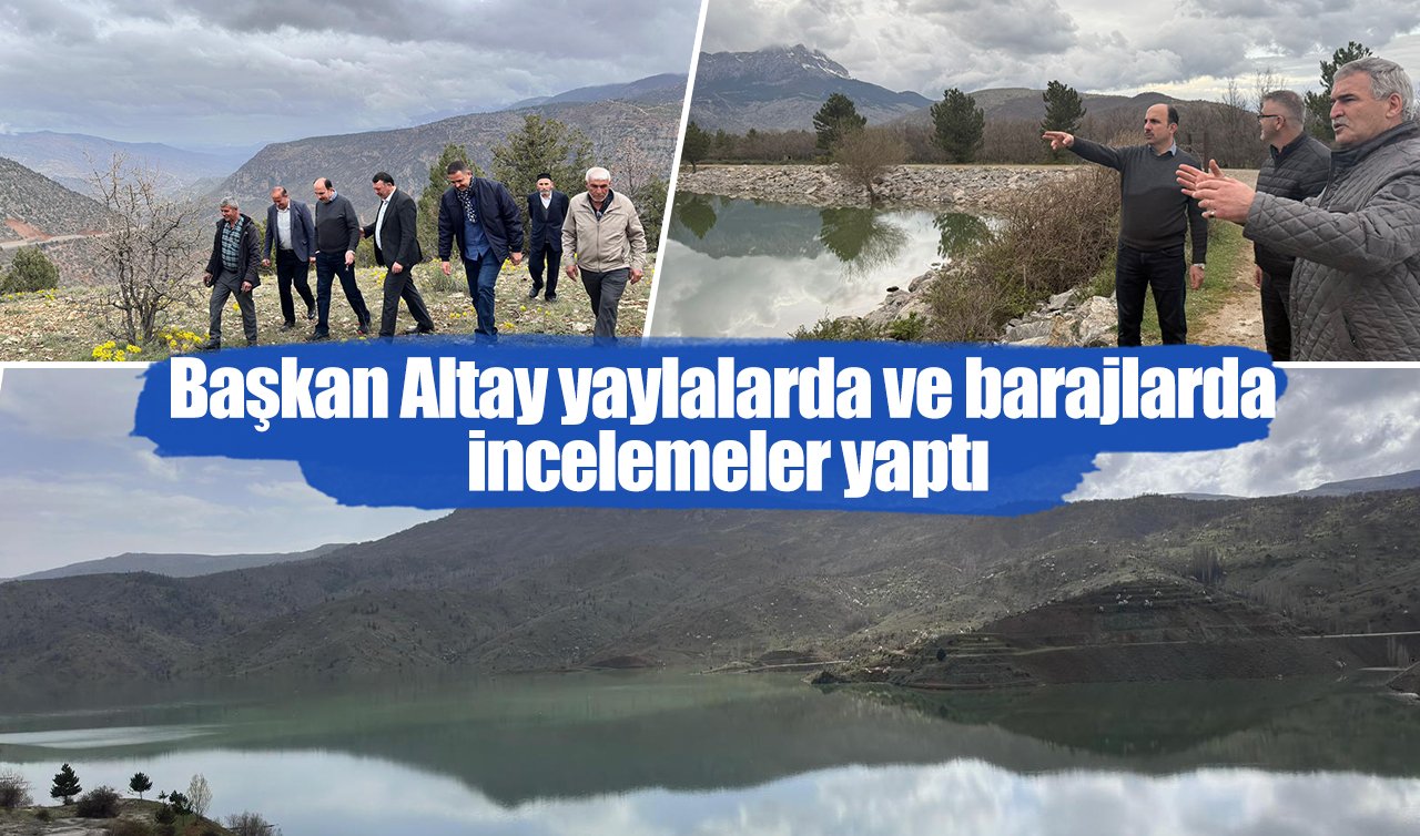 Başkan Altay yaylalarda ve barajlarda incelemeler yaptı
