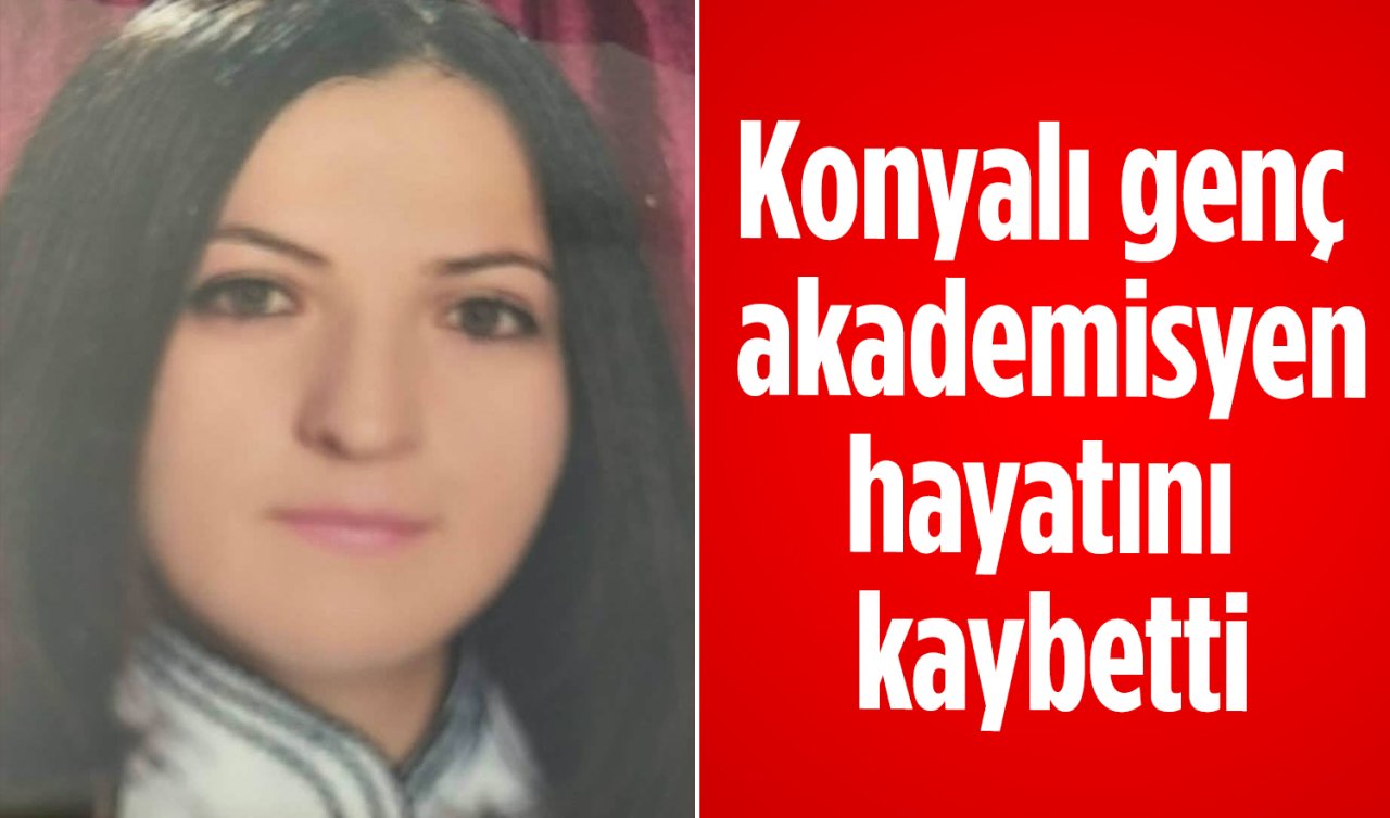 Konyalı genç akademisyen hayatını kaybetti