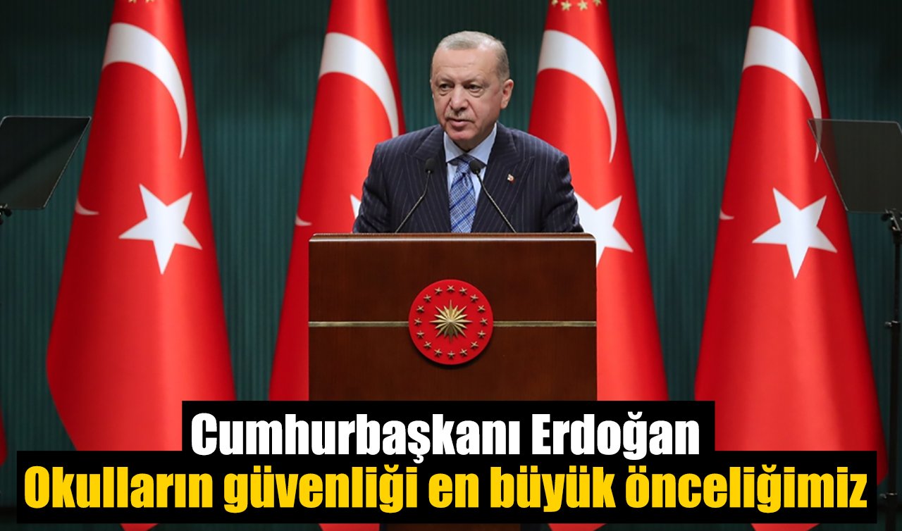Cumhurbaşkanı Erdoğan: Okulların güvenliği en büyük önceliğimiz