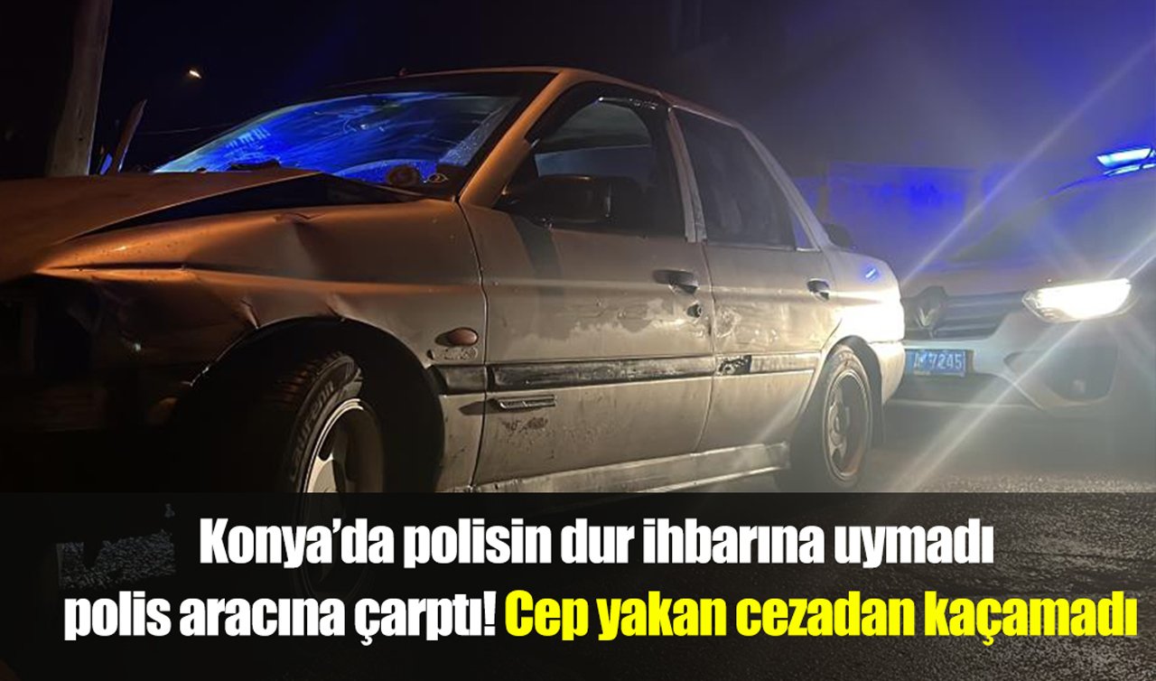 Konya’da dur ihbarına uymadı polis aracına çarptı! Cep yakan cezadan kaçamadı