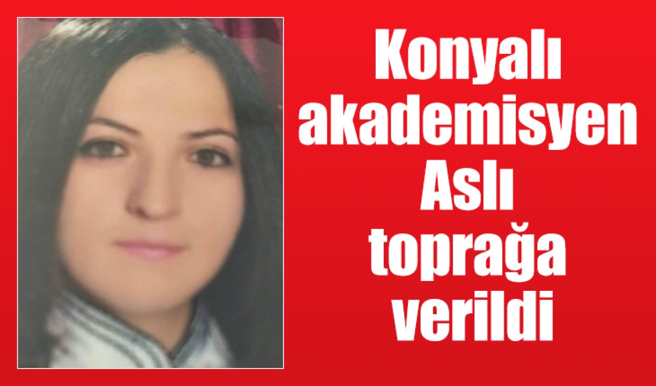 Konyalı genç akademisyen Aslı  toprağa verildi