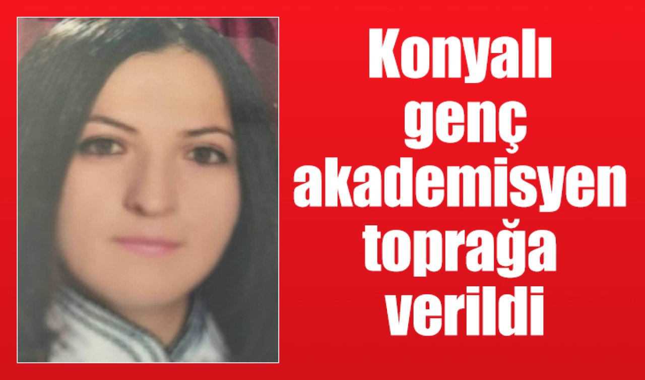 Konyalı genç akademisyen Aslı  toprağa verildi