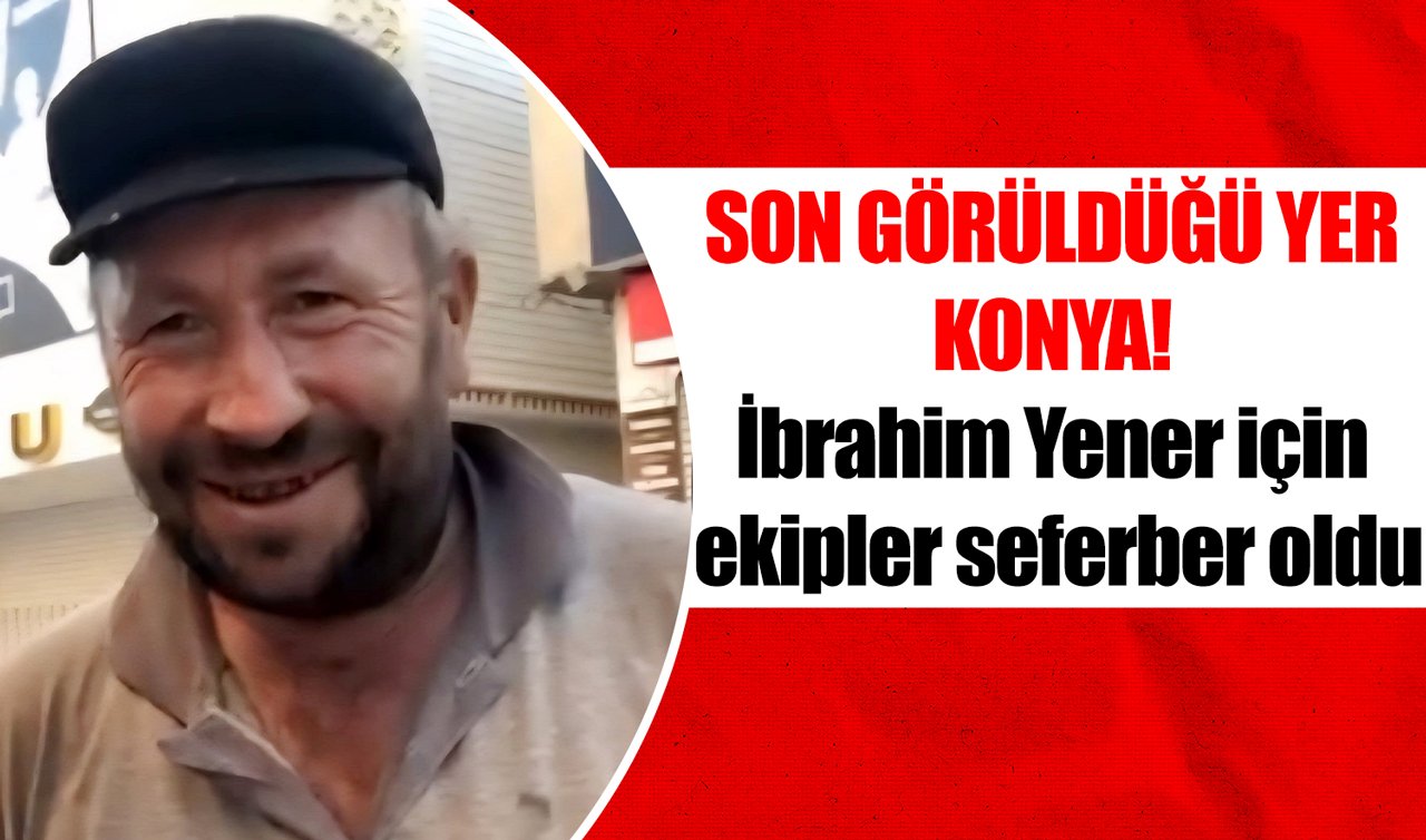 Son görüldüğü yer Konya! İbrahim Yener için ekipler seferber oldu