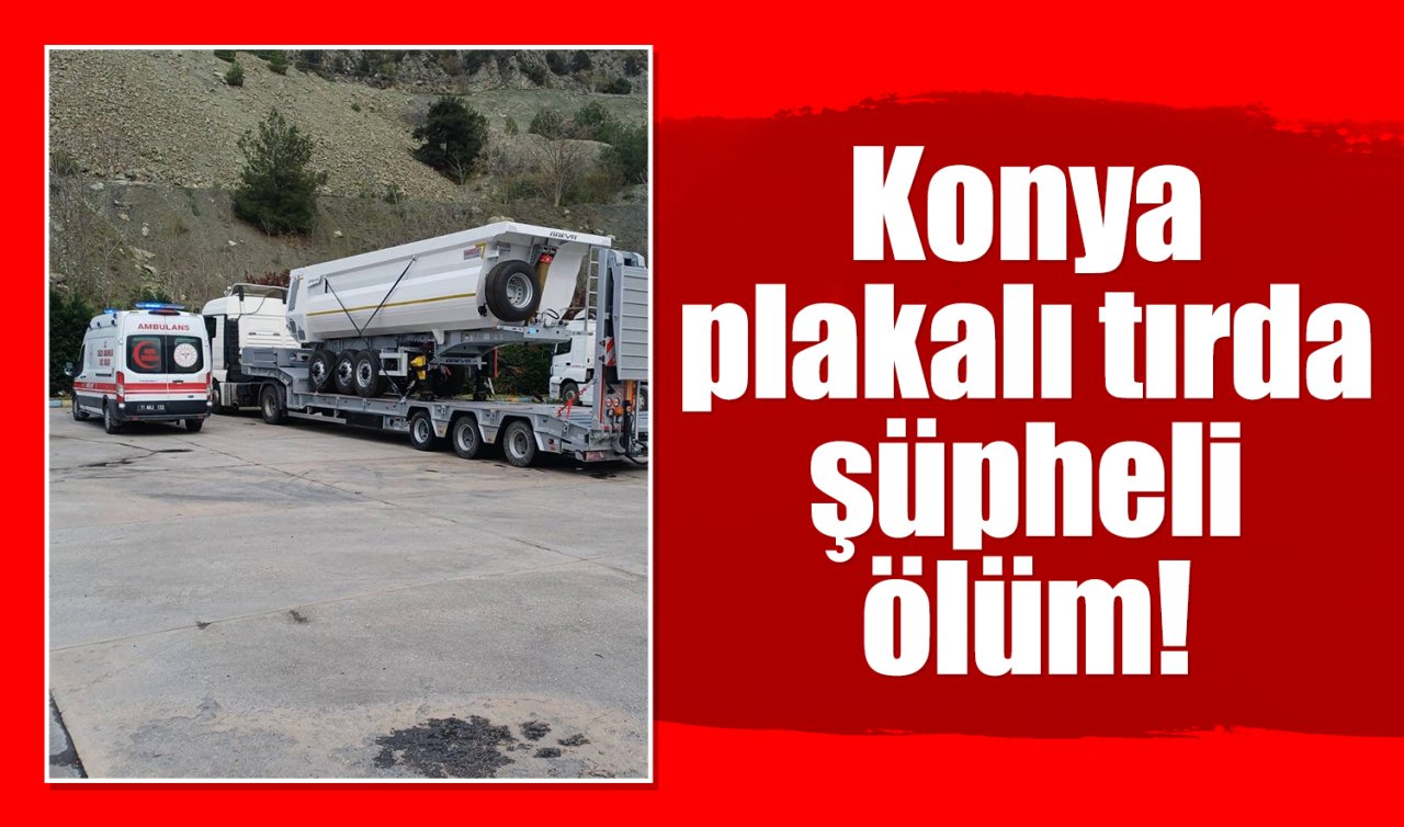 Konya plakalı tırda şüpheli ölüm! 