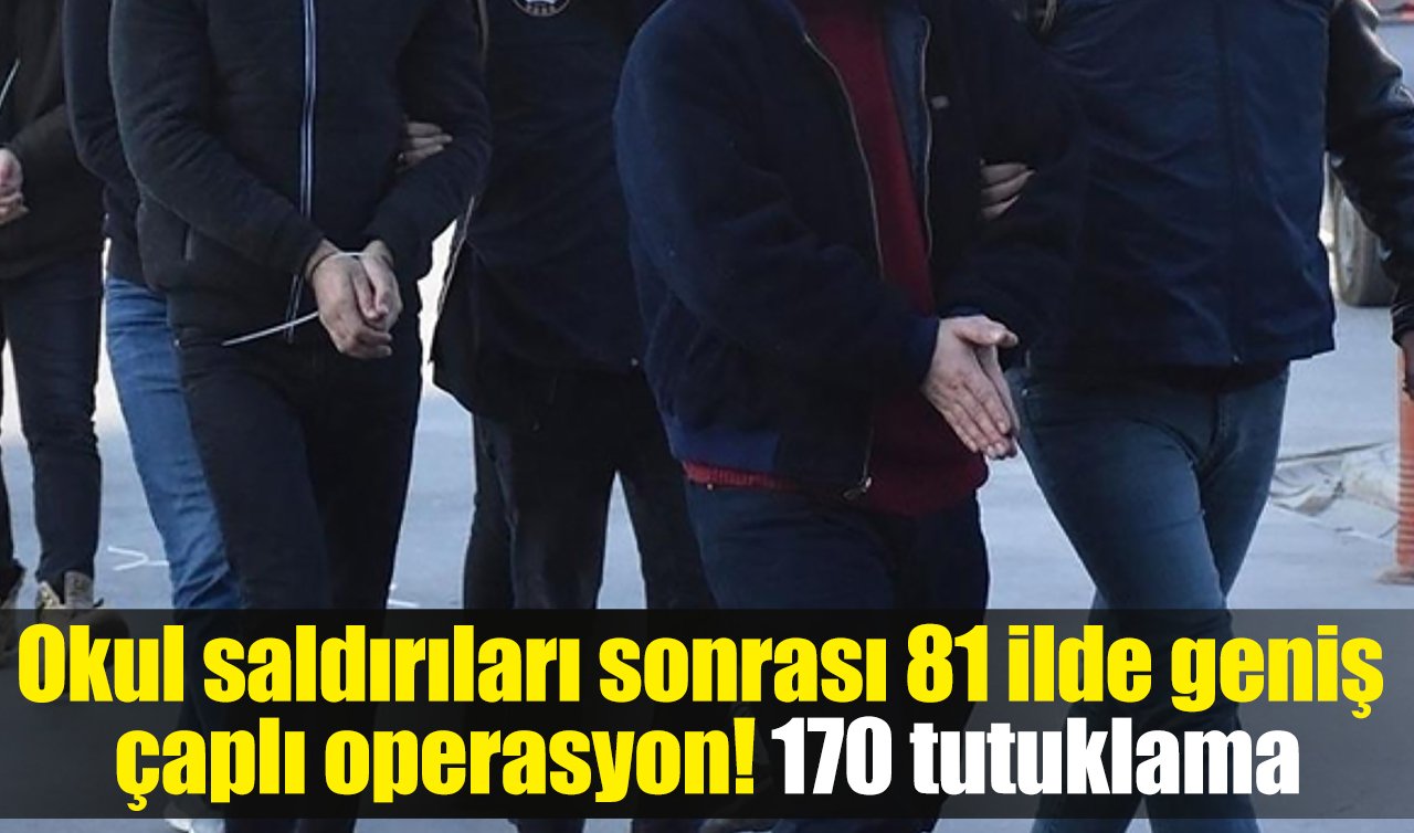 Okul saldırıları sonrası 81 ilde geniş çaplı operasyon: 170 tutuklama