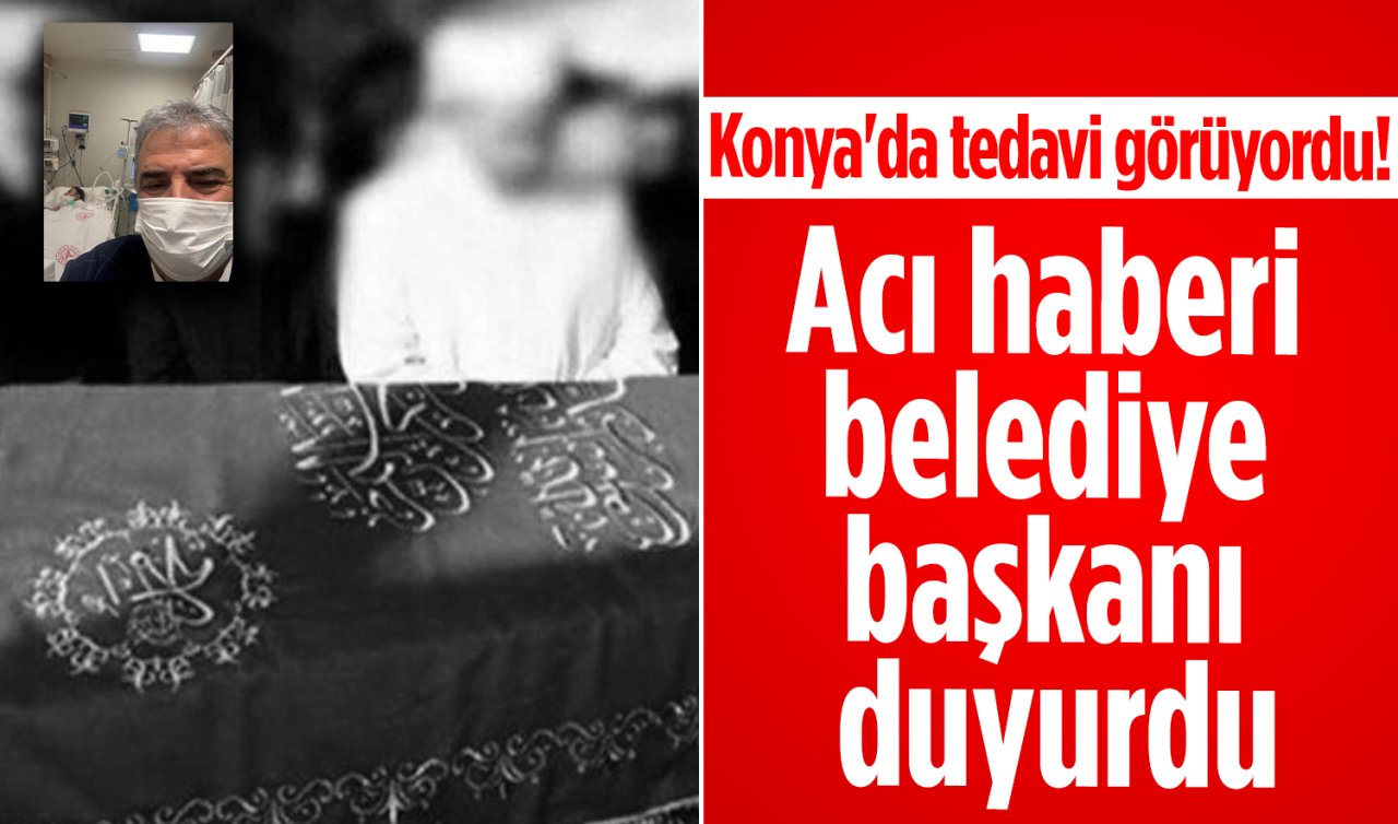 Konya’da tedavi görüyordu! Acı haberi belediye başkanı duyurdu
