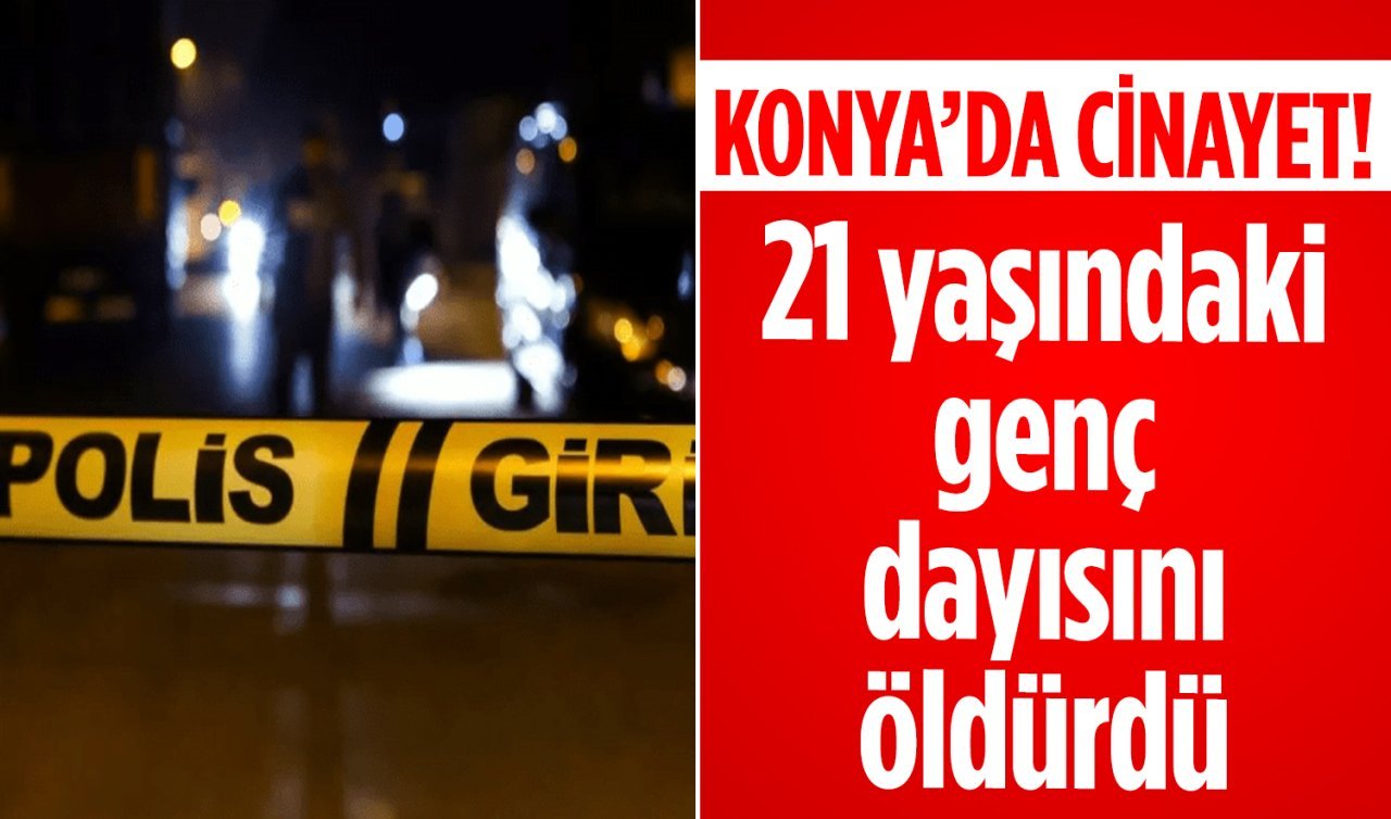 Konya’da 21 yaşındaki genç dayısını öldürdü! Talep edilen hapis cezası belli oldu 