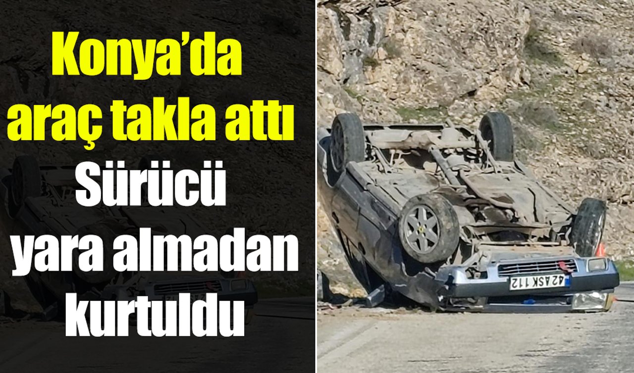 Konya’da araç takla attı: Sürücü yara almadan kurtuldu