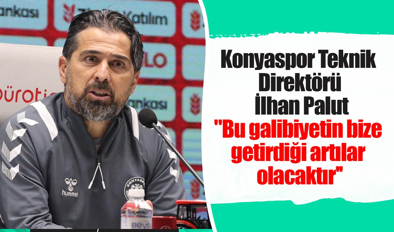 Konyaspor Teknik Direktörü İlhan Palut: “Bu galibiyetin bize getirdiği artılar olacaktır’’