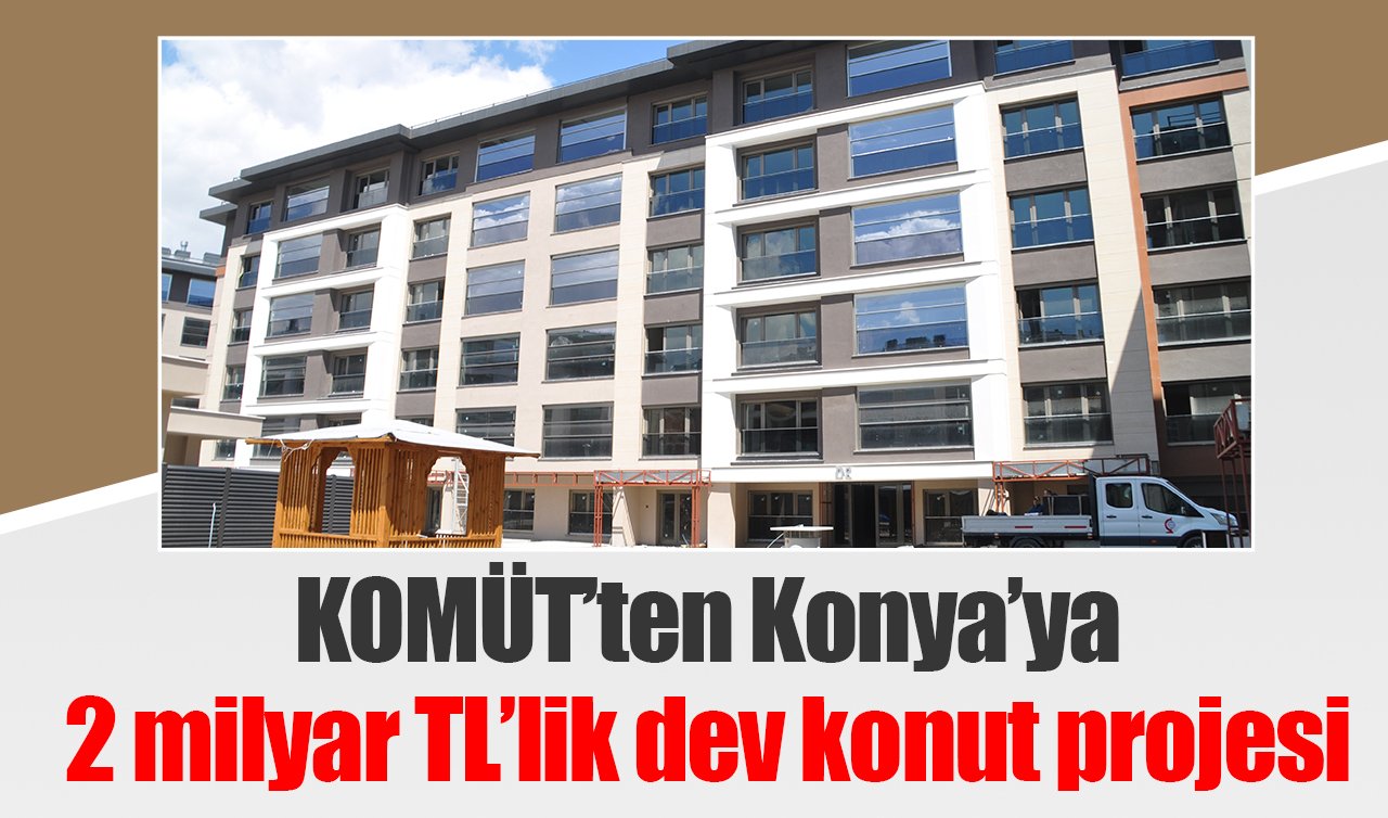 KOMÜT’ten Konya’ya 2 milyar TL’lik dev konut projesi