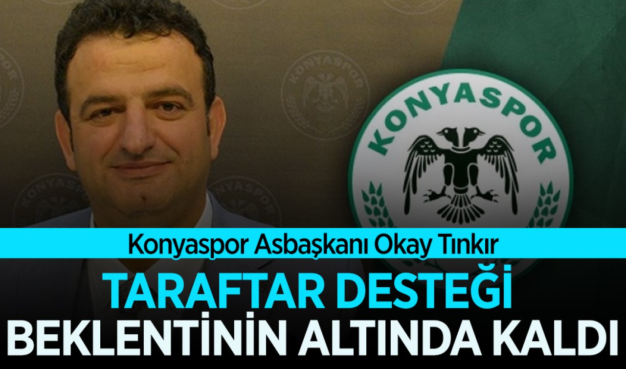 Konyaspor Asbaşkanı Okay Tınkır; Taraftar desteği beklentinin altında kaldı 