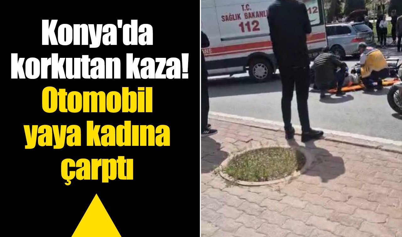 Konya’da korkutan kaza! Otomobil yaya kadına çarptı 