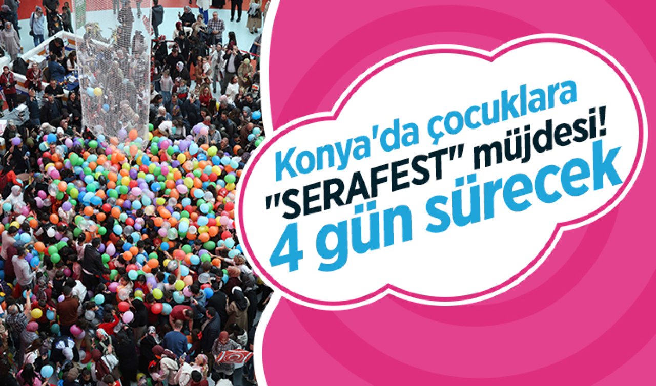 Konya’da çocuklara “SERAFEST’’ müjdesi! 4 gün sürecek 