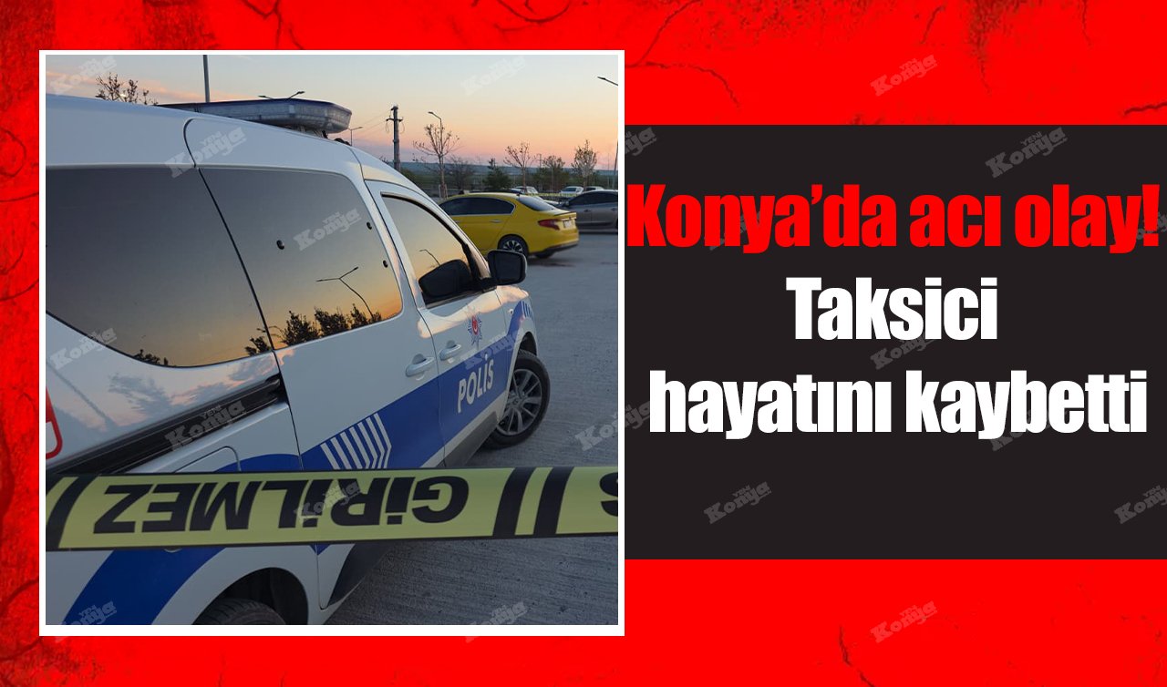 Konya’da acı olay! Taksici hayatını kaybetti