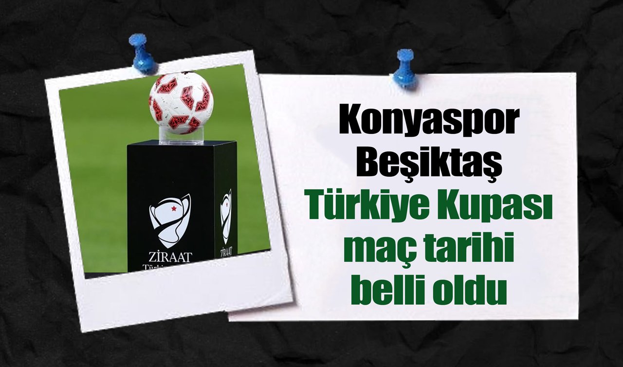 Konyaspor Beşiktaş Türkiye Kupası maç tarihi belli oldu