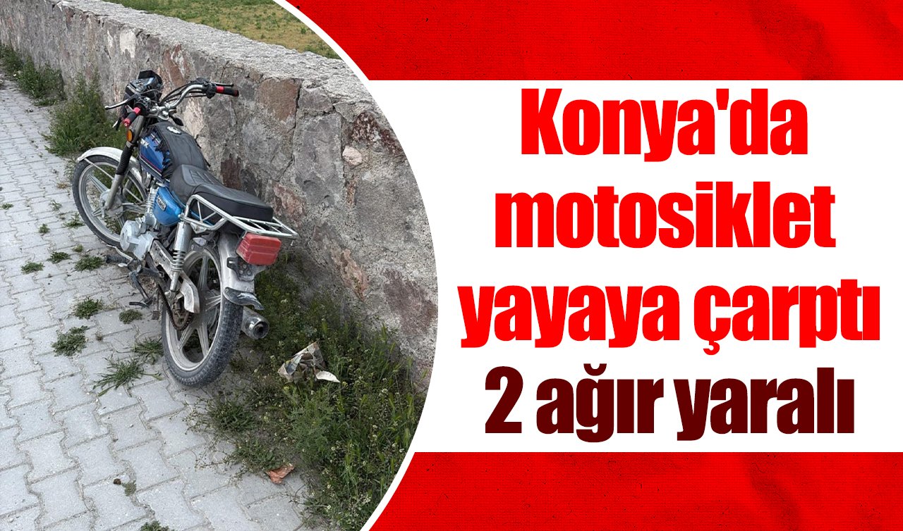 Konya’da motosiklet yayaya çarptı: 2 ağır yaralı