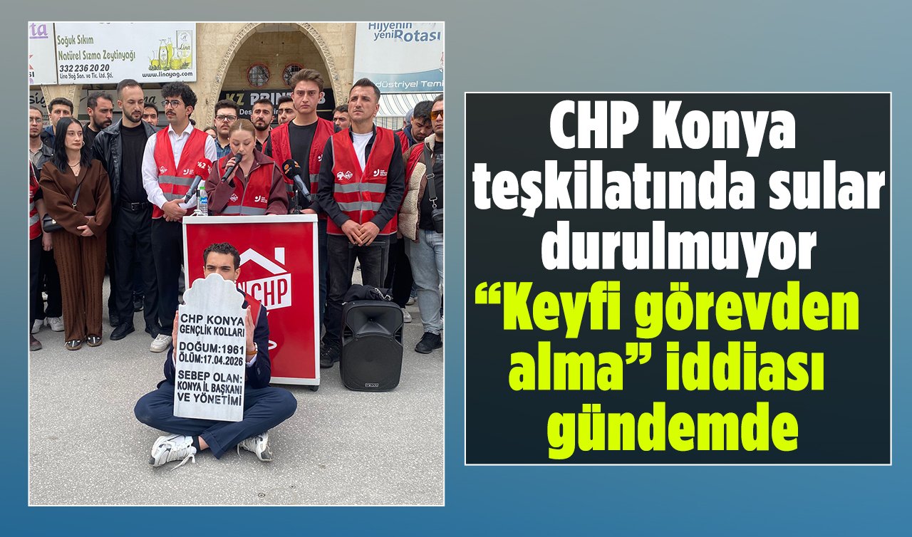 CHP Konya teşkilatında sular durulmuyor: “Keyfi görevden alma’’ iddiası gündemde
