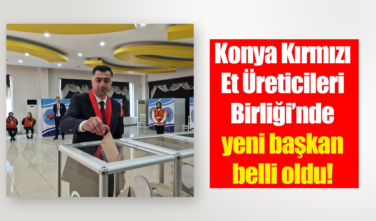 Konya Kırmızı Et Üreticileri Birliği’nde yeni başkan belli oldu!