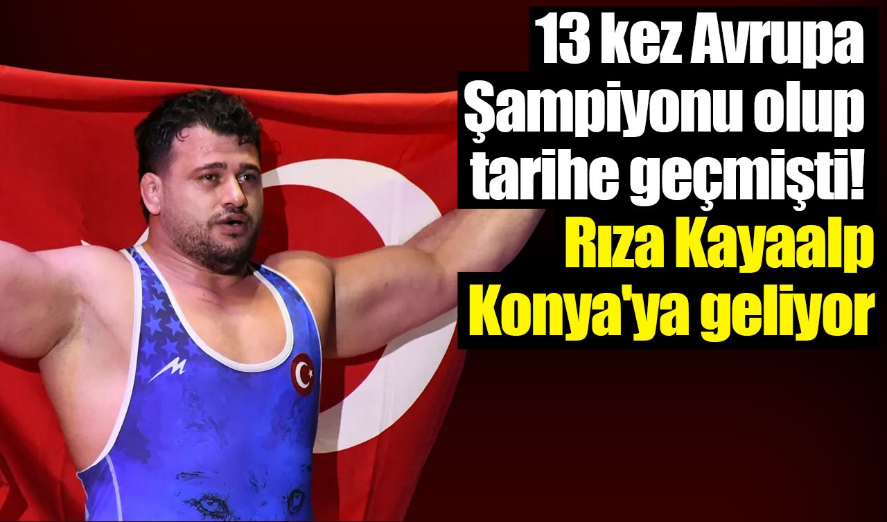 13 kez Avrupa Şampiyonu olup tarihe geçmişti! Rıza Kayaalp Konya’ya geliyor