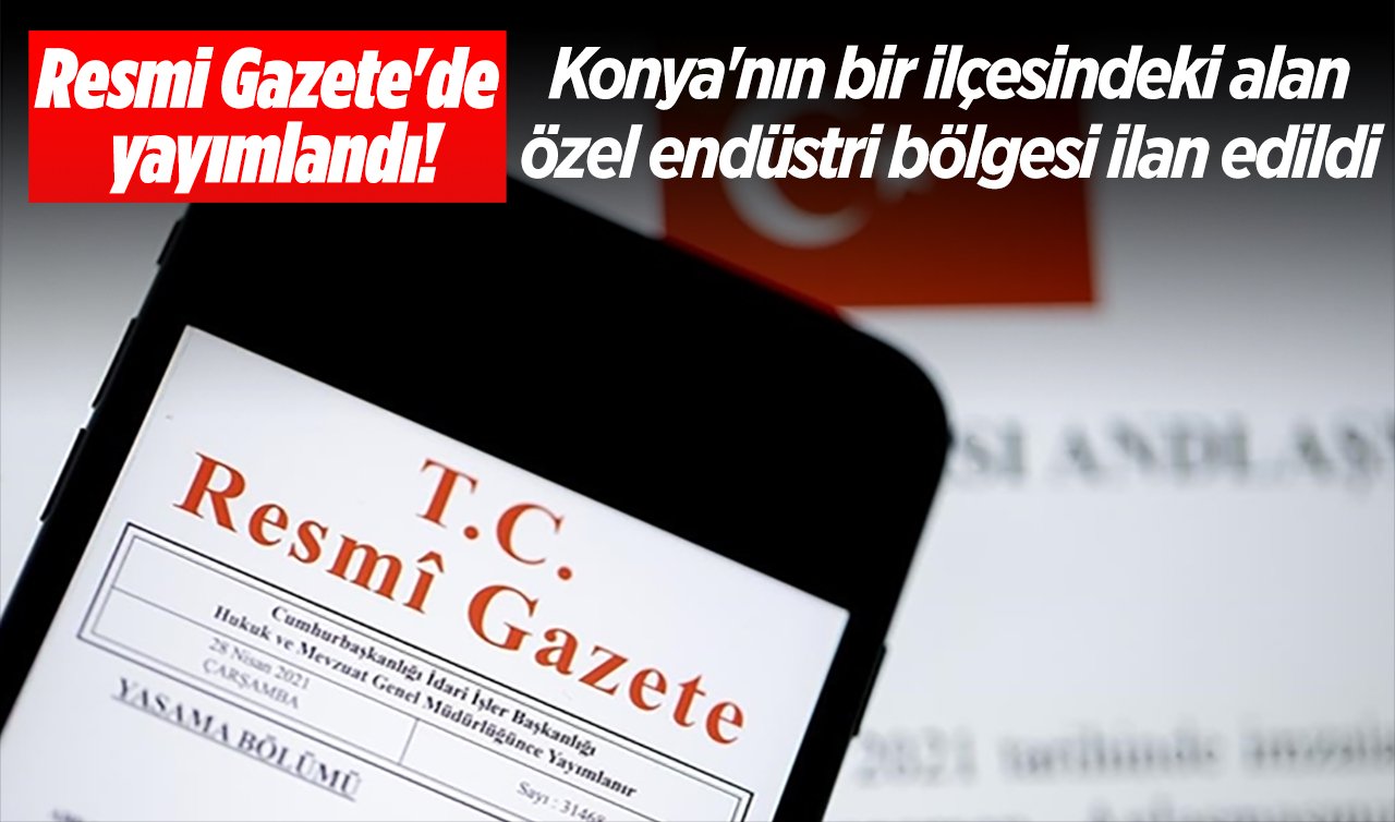 Resmi Gazete’de yayımlandı! Konya’nın bir ilçesindeki alan özel endüstri bölgesi ilan edildi