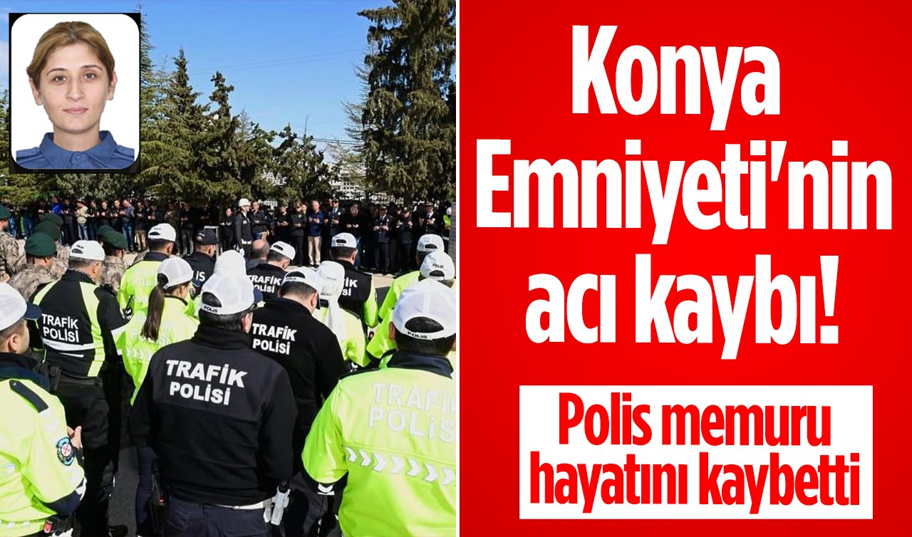 Konya Emniyeti’nin acı kaybı! Polis memuru hayatını kaybetti