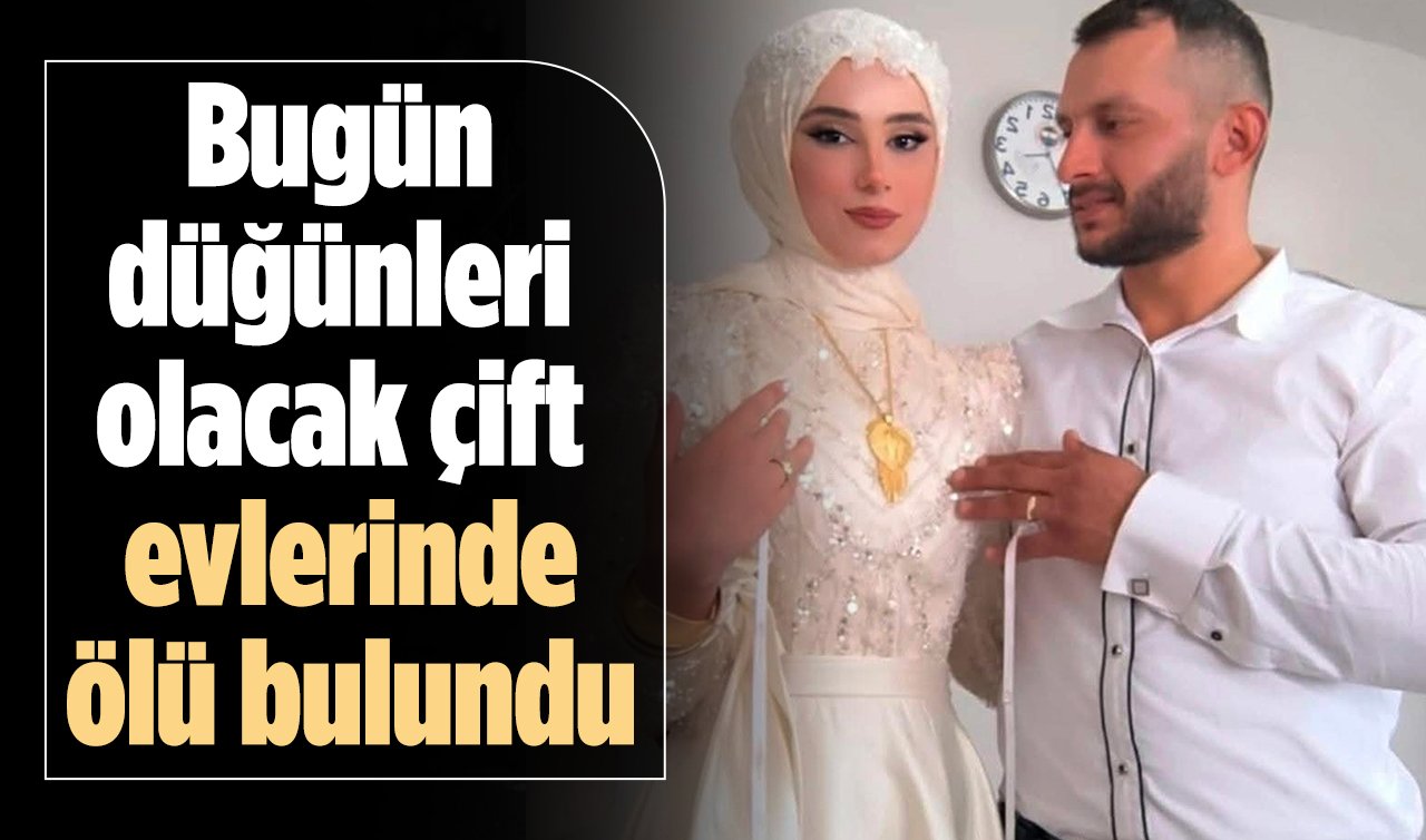 Bugün düğünleri olacak çift evlerinde ölü bulundu