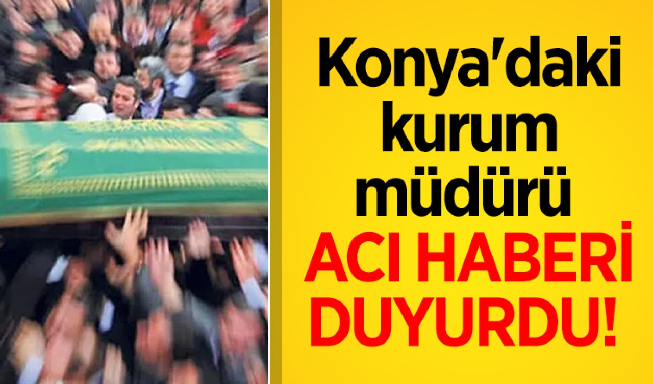 Konya’daki kurum müdürü acı haberi duyurdu! 
