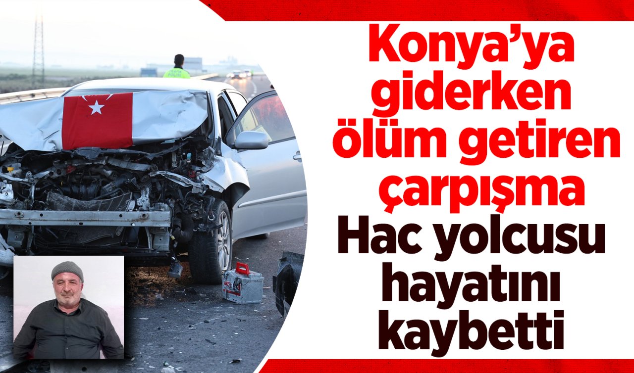Konya’ya giderken ölüm getiren çarpışma: Hac yolcusu hayatını kaybetti 